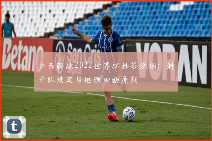 全面解读2022世界杯抽签说明：种子队设定与地理回避原则