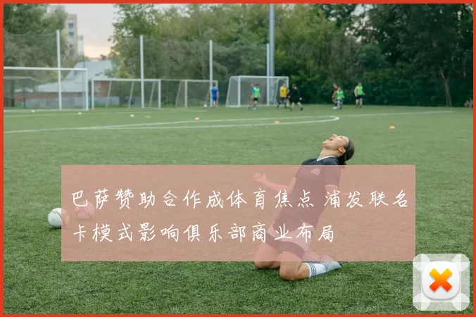 巴萨赞助合作成体育焦点 浦发联名卡模式影响俱乐部商业布局