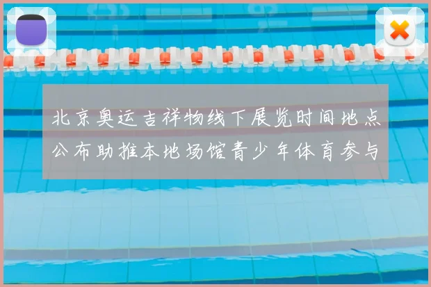北京奥运吉祥物线下展览时间地点公布助推本地场馆青少年体育参与增长