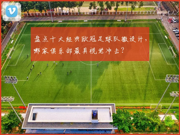 盘点十大经典欧冠足球队徽设计，哪家俱乐部最具视觉冲击？