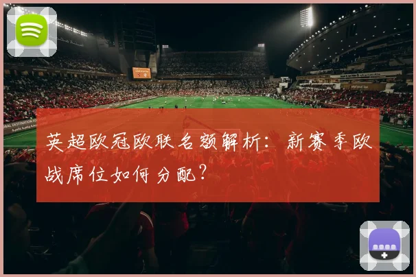 英超欧冠欧联名额解析：新赛季欧战席位如何分配？