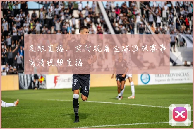足球直播：实时观看全球顶级赛事高清视频直播