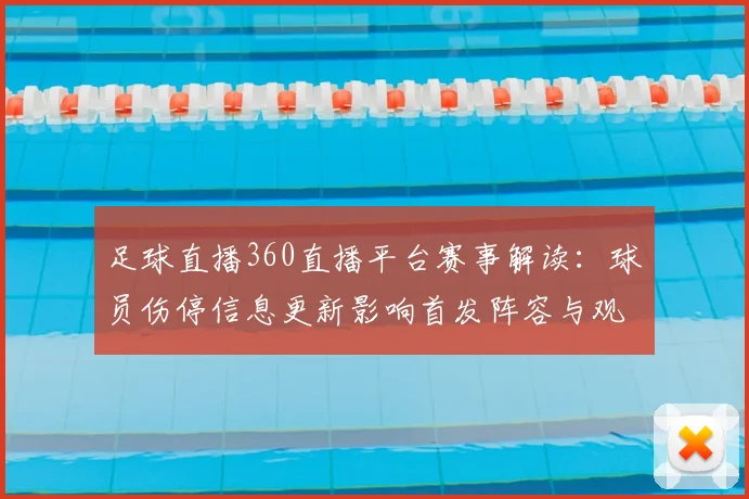 足球直播360直播平台赛事解读：球员伤停信息更新影响首发阵容与观赛安排