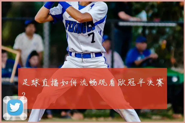 足球直播如何流畅观看欧冠半决赛？