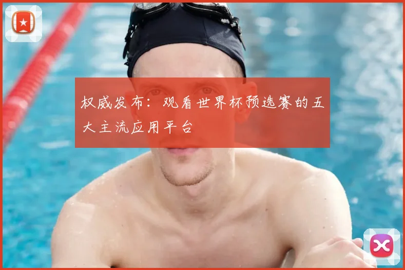 权威发布：观看世界杯预选赛的五大主流应用平台