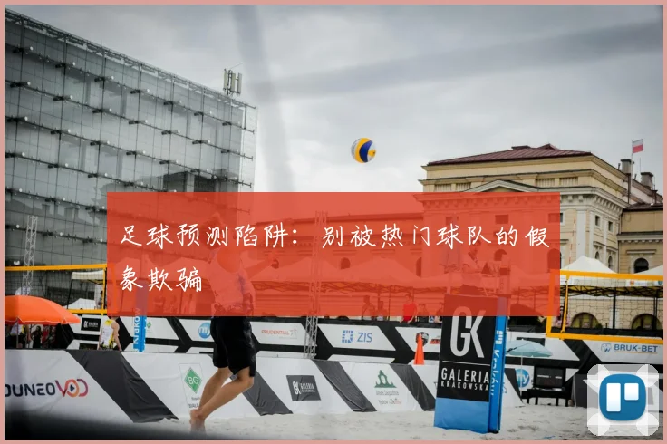足球预测陷阱：别被热门球队的假象欺骗