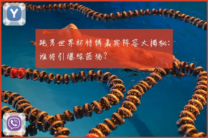 跑男世界杯特辑嘉宾阵容大揭秘：谁将引爆绿茵场？