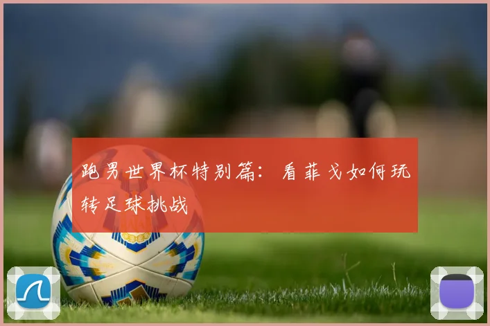 跑男世界杯特别篇：看菲戈如何玩转足球挑战