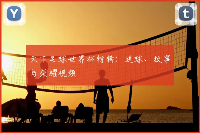 天下足球世界杯特辑：进球、故事与荣耀视频