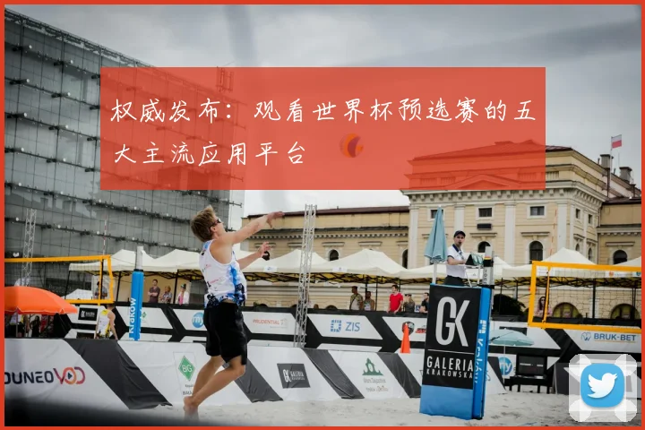 权威发布：观看世界杯预选赛的五大主流应用平台