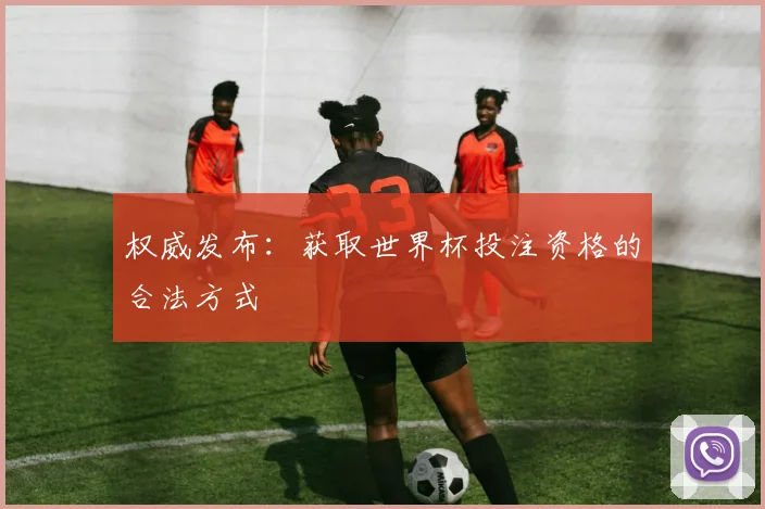 权威发布：获取世界杯投注资格的合法方式