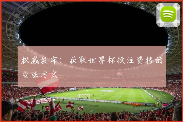 权威发布：获取世界杯投注资格的合法方式