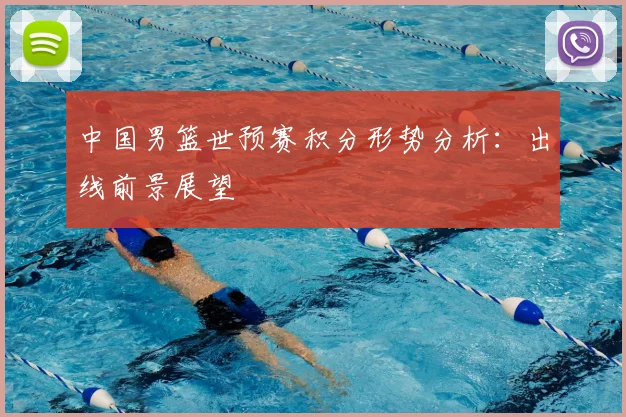 中国男篮世预赛积分形势分析：出线前景展望