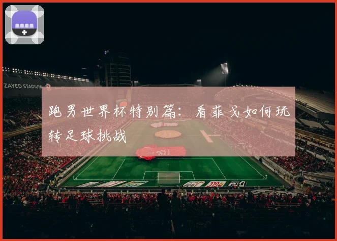 跑男世界杯特别篇：看菲戈如何玩转足球挑战