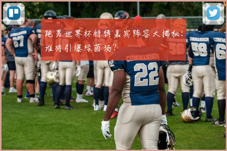 跑男世界杯特辑嘉宾阵容大揭秘：谁将引爆绿茵场？