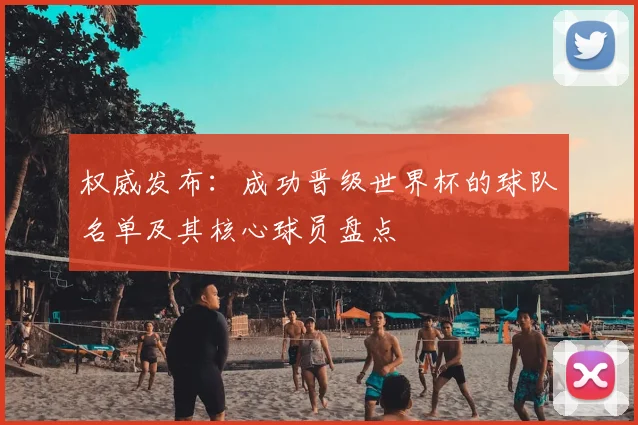 权威发布：成功晋级世界杯的球队名单及其核心球员盘点
