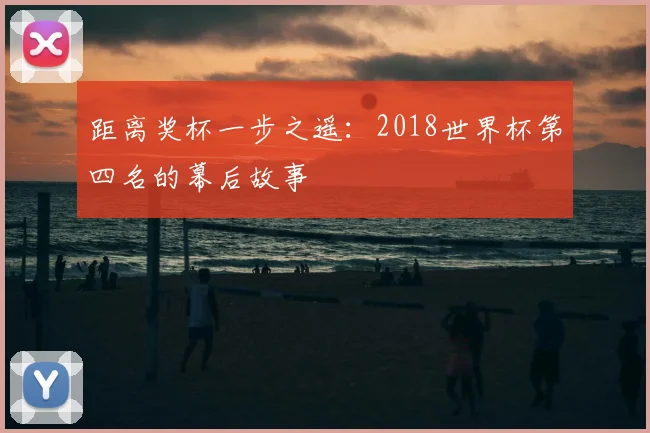 距离奖杯一步之遥：2018世界杯第四名的幕后故事