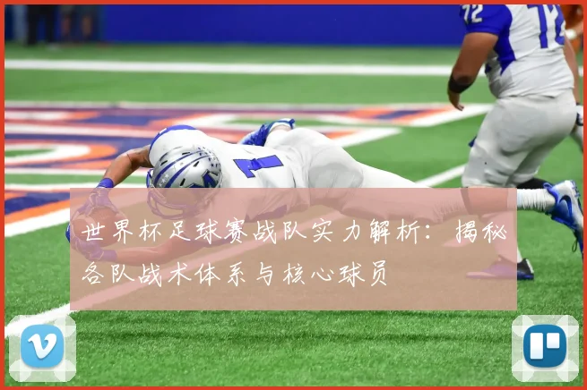 世界杯足球赛战队实力解析：揭秘各队战术体系与核心球员