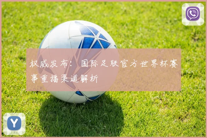 权威发布：国际足联官方世界杯赛事重播渠道解析
